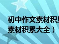 初中作文素材积累摘抄大全2021（初中作文素材积累大全）