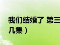 我们结婚了 第三季（我们结婚了第三季共有几集）