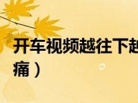 开车视频越往下越痛动漫（开车视频越往下越痛）