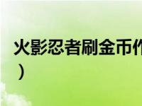 火影忍者刷金币作弊器（火影忍者刷金币软件）