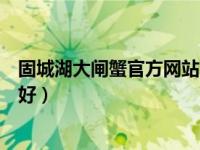 固城湖大闸蟹官方网站（固城湖大闸蟹和阳澄湖大闸蟹哪个好）