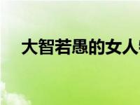 大智若愚的女人特点（大智若愚的意思）