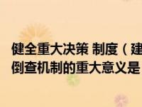 健全重大决策 制度（建立重大决策终身责任追究制度及责任倒查机制的重大意义是）