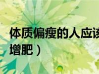 体质偏瘦的人应该怎么增重（体质瘦的人如何增肥）