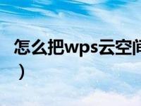 怎么把wps云空间清空（如何清空wps云空间）