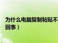 为什么电脑复制粘贴不了了（为什么电脑复制粘贴不了怎么回事）