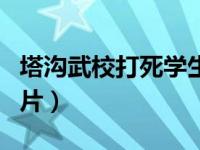 塔沟武校打死学生真的吗（塔沟武校打死人图片）
