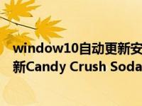 window10自动更新安装包在哪（win10是自动安装自动更新Candy Crush Soda Saga的吗）
