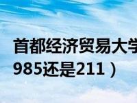 首都经济贸易大学排名（首都经济贸易大学是985还是211）