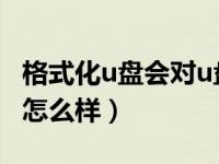 格式化u盘会对u盘有什么影响（格式化u盘会怎么样）