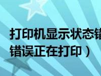 打印机显示状态错误是怎么回事（打印机状态错误正在打印）