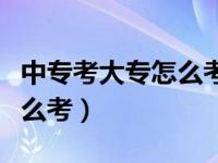 中专考大专怎么考途径有哪些（中专考大专怎么考）
