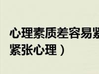 心理素质差容易紧张怎么克服（怎么克服驾考紧张心理）