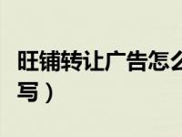 旺铺转让广告怎么写文案（旺铺转让广告怎么写）