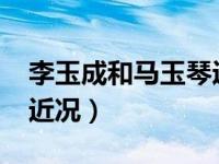 李玉成和马玉琴近况2017（李玉成和马玉琴近况）