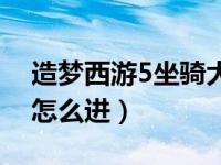 造梦西游5坐骑大全图鉴（造梦西游5御马监怎么进）