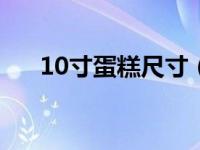 10寸蛋糕尺寸（五寸蛋糕是多少厘米）