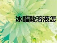 冰醋酸溶液怎么泡脚（冰醋酸溶液）