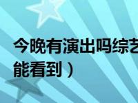 今晚有演出吗综艺哪里能看（今晚流星雨哪里能看到）