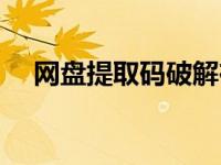 网盘提取码破解在线（网盘提取码破解）