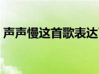 声声慢这首歌表达了什么情感（声声慢主旨）