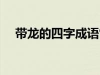 带龙的四字成语常见（带龙的四字成语）