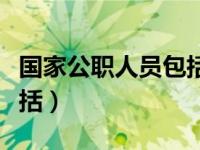 国家公职人员包括事业编吗（国家公职人员包括）