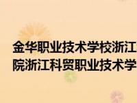 金华职业技术学校浙江科贸职业技术学院（金华职业技术学院浙江科贸职业技术学院）