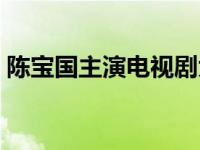 陈宝国主演电视剧大全（陈宝国父母哪里人）