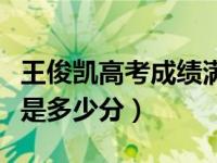 王俊凯高考成绩满分是多少（王俊凯高考成绩是多少分）