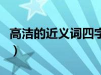 高洁的近义词四字词语（高洁的近义词是什么）