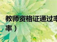 教师资格证通过率每年趋势（教师资格证通过率）