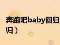 奔跑吧baby回归完整版（奔跑吧兄弟baby回归）