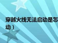 穿越火线无法启动是怎么回事（为什么我的穿越火线无法启动）