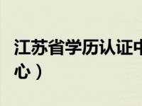 江苏省学历认证中心地址（江苏省学历认证中心）