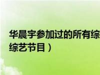 华晨宇参加过的所有综艺节目有哪些（华晨宇参加过的所有综艺节目）