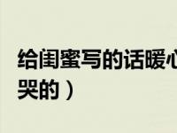 给闺蜜写的话暖心哭（写给闺蜜的话要感动的哭的）