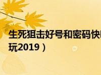 生死狙击好号和密码快吧游戏（生死狙击好号和密码v8没人玩2019）