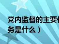 党内监督的主要任务是什么?（党内监督的任务是什么）