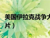 美国伊拉克战争大片推荐（美国伊拉克战争大片）