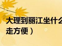 大理到丽江坐什么车好一点（大理到丽江怎么走方便）