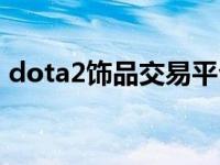 dota2饰品交易平台（dota2饰品交易集市）