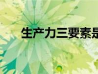 生产力三要素是什么（生产力三要素）