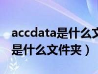 accdata是什么文件夹可以删除吗（accdata是什么文件夹）