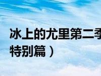 冰上的尤里第二季什么时候播出（冰上的尤里特别篇）