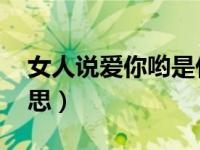 女人说爱你哟是什么意思（爱你哟 是什么意思）