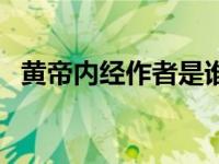 黄帝内经作者是谁呢（黄帝内经作者是谁）