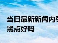 当日最新新闻内容 和田碧玉的功效与作用 有黑点好吗