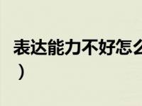 表达能力不好怎么办呢（表达能力不好怎么办）