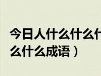 今日人什么什么什么成语四字成语（人什么什么什么成语）